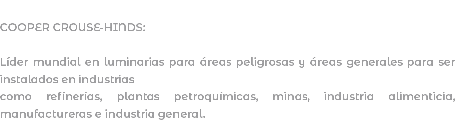  COOPER CROUSE-HINDS: Líder mundial en luminarias para áreas peligrosas y áreas generales para ser instalados en industrias como refinerías, plantas petroquímicas, minas, industria alimenticia, manufactureras e industria general. 